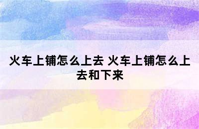 火车上铺怎么上去 火车上铺怎么上去和下来